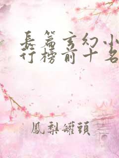 长篇玄幻小说排行榜前十名