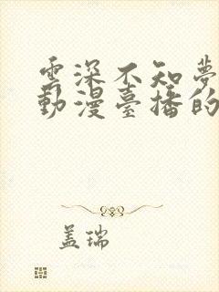 云深不知梦哪个动漫台播的