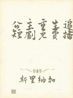 公主重生追驸马短剧免费播放