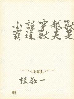 小说穿越兽世:霸道兽夫是条龙全文