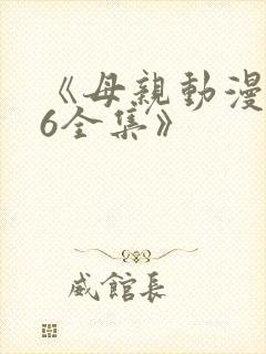 《母亲动漫1~6全集》