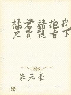 橘君请抱我漫画免费观看下拉式