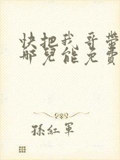 快把我哥带走在哪儿能免费观看