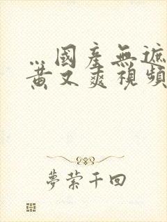 …国产无遮挡又黄又爽视频…