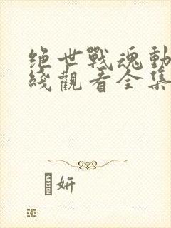 绝世战魂动漫在线观看全集免费观看