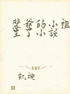 裴爷的小祖宗重生了小说