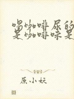 喝咖啡尿的尿也是咖啡味是什么原因