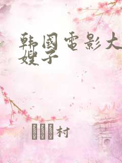 韩国电影大尺度嫂子