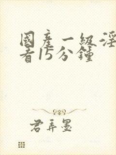 国产一级淫片试看15分钟