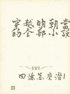 穿越明朝当暴君的全部小说