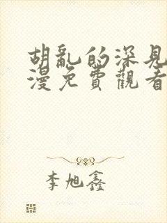 胡乱的深见君动漫免费观看完整版