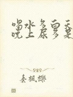 喝水多白天尿少晚上尿多是什么原因