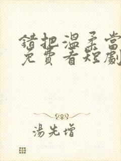 错把温柔当情深免费看短剧完整版