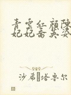 青云红颜陈阳颜妃妃乔英姿张宏图