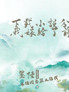 下载小说分手后,我嫁给了前男友的小叔