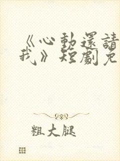 《心动还请告诉我》短剧免费观看