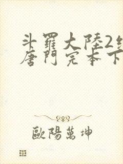 斗罗大陆2绝世唐门完本下载