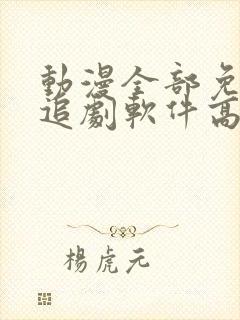 动漫全部免费的追剧软件高清无广告