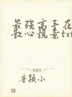 最强高手在都市散心靓意txt