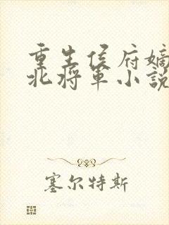 重生侯府嫡女镇北将军小说