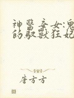 神医弃女:鬼帝的驭兽狂妃小说