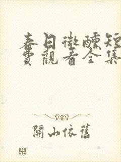 春日微醺短剧免费观看全集在线