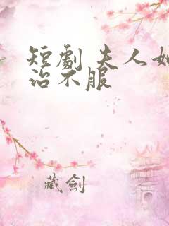 短剧 夫人她专治不服