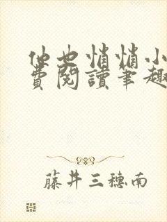 他也悄悄小说免费阅读笔趣阁