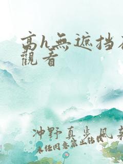 高h无遮挡在线观看