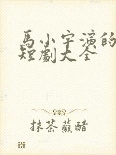 马小宇演的所有短剧大全