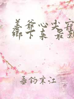 姜爷心尖宠她从乡下来 最新章节