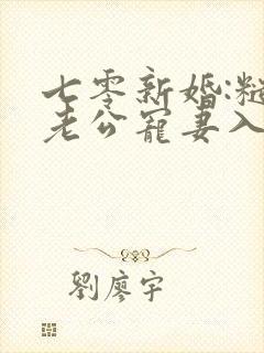 七零新婚:糙汉老公宠妻入骨最新章节