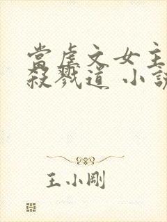 当虐文女主修了杀戮道 小说完整