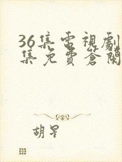 36集电视剧全集免费苍兰诀