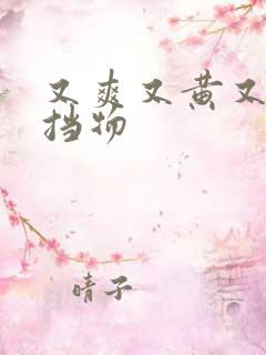 又爽又黄又无遮挡物