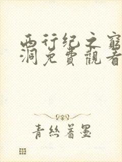 西行纪之穷奇地洞免费观看完整版