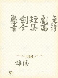 悬剑短剧免费观看全集高清