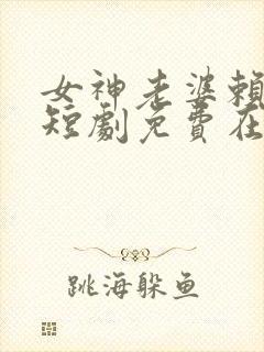 女神老婆赖上我短剧免费在线观看