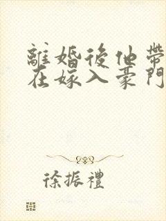 离婚后他带着崽在嫁入豪门短剧