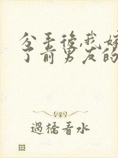 分手后,我嫁给了前男友的小叔在线小说