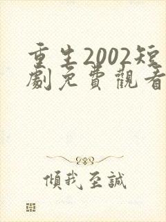 重生2002短剧免费观看全集完整版