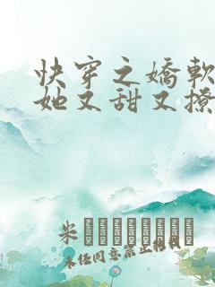 快穿之娇软美人她又甜又撩免费阅读全文