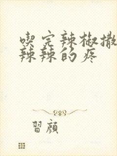 吃完辣椒撒尿火辣辣的疼