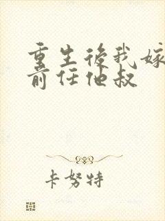 重生后我嫁给了前任他叔