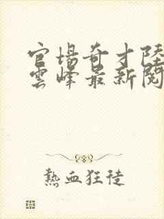 官场奇才陆羽刘云峰最新阅读