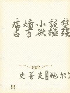 病娇小说双男主占有欲极强囚宠干净