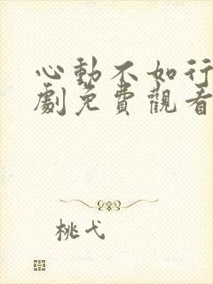 心动不如行动短剧免费观看