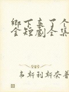 乡下来了个真千金短剧全集在线观看