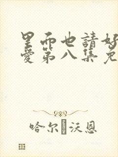 里面也请好好疼爱第八集免费观看