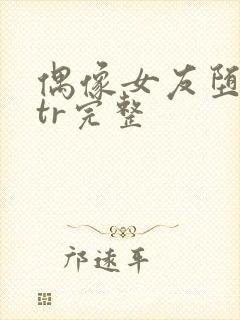 偶像女友堕落ntr完整